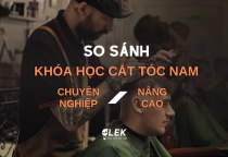 So Sánh Khóa Học Cắt Tóc Nam Nâng Cao và Chuyên Nghiệp tại #LEK